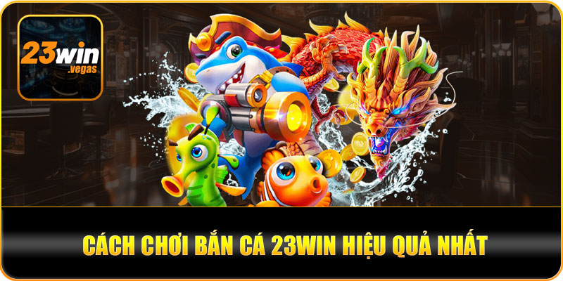 Hướng dẫn chơi bắn cá 23win hiệu quả 