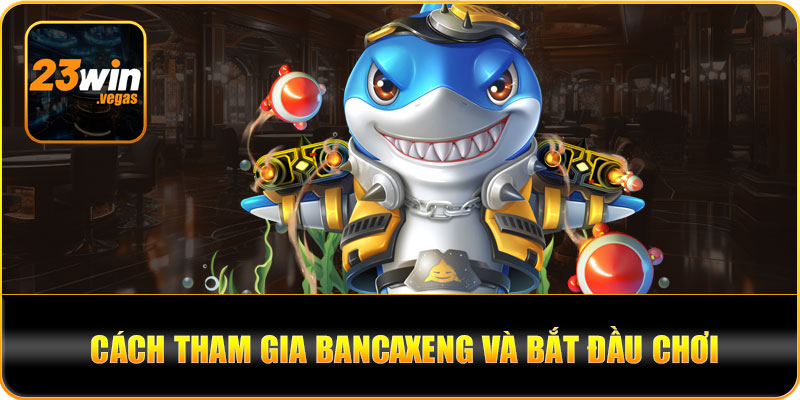 Cách tham gia bancaxeng và bắt đầu chơi