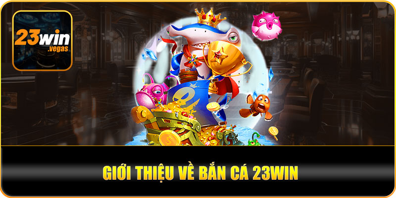 Tổng quan về bắn cá 23win