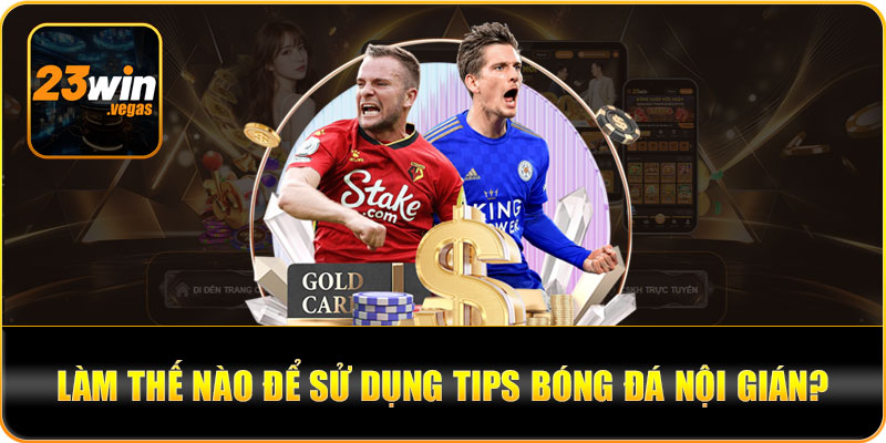 Làm thế nào để sử dụng tips bóng đá nội gián?