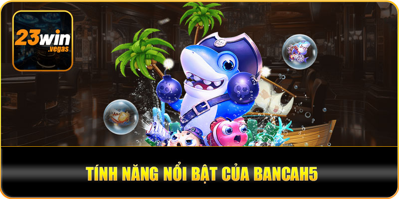 Tính năng nổi bật của bancah5